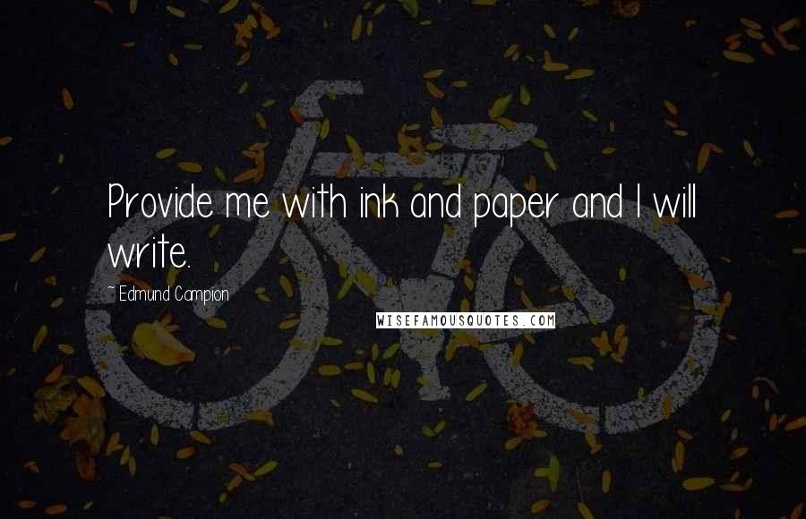 Edmund Campion quotes: Provide me with ink and paper and I will write.