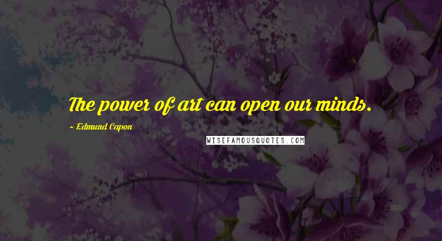 Edmund Capon quotes: The power of art can open our minds.
