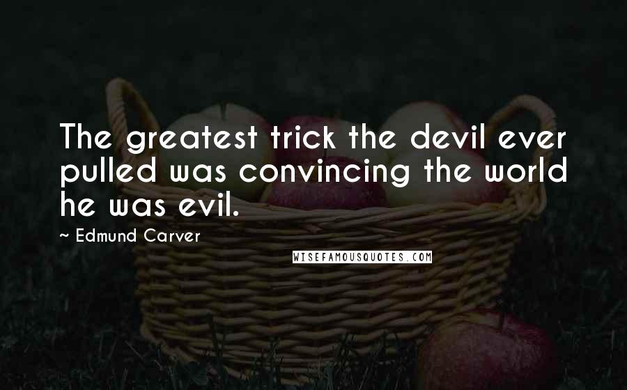 Edmund Carver quotes: The greatest trick the devil ever pulled was convincing the world he was evil.