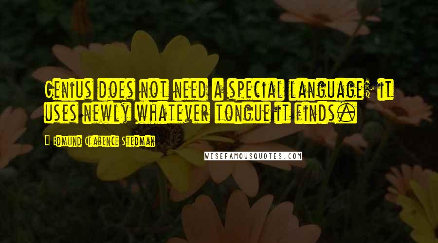 Edmund Clarence Stedman quotes: Genius does not need a special language; it uses newly whatever tongue it finds.