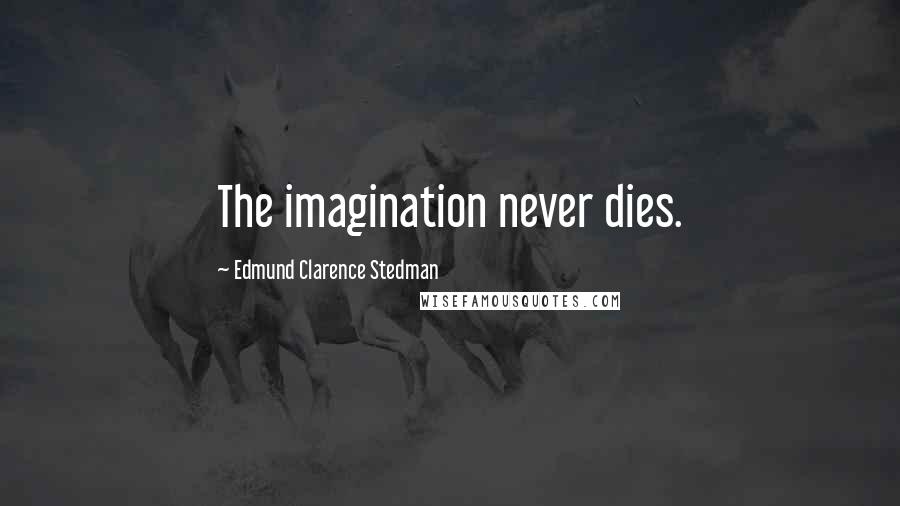 Edmund Clarence Stedman quotes: The imagination never dies.