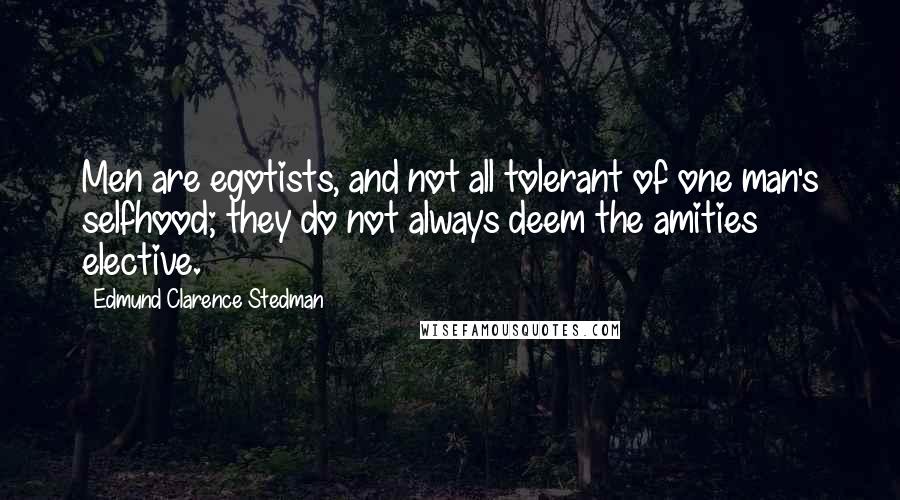 Edmund Clarence Stedman quotes: Men are egotists, and not all tolerant of one man's selfhood; they do not always deem the amities elective.