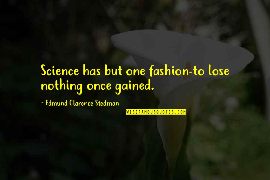 Edmund Clarence Stedman Quotes By Edmund Clarence Stedman: Science has but one fashion-to lose nothing once