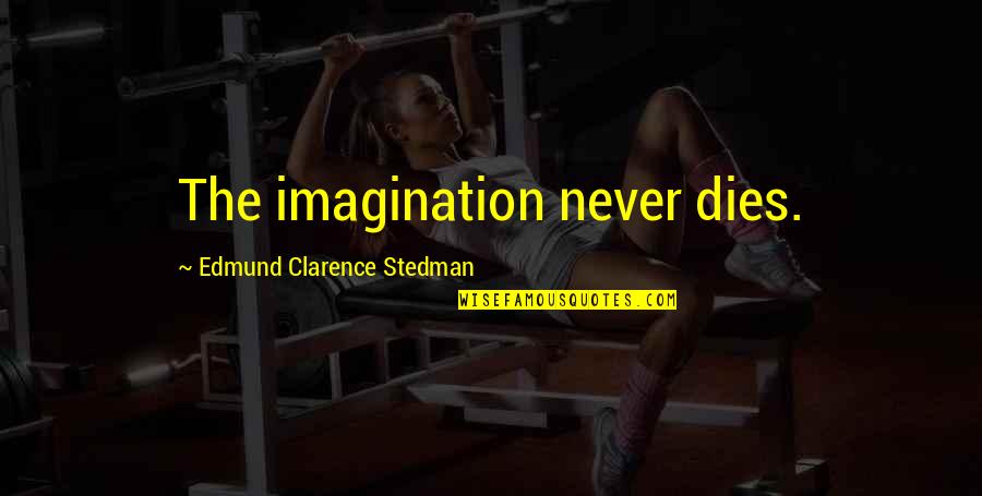 Edmund Clarence Stedman Quotes By Edmund Clarence Stedman: The imagination never dies.