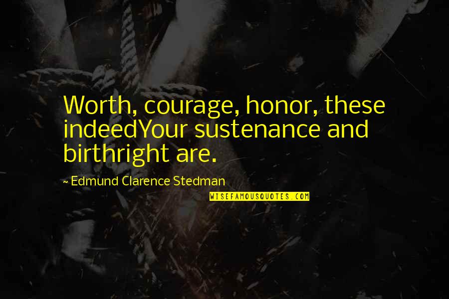 Edmund Clarence Stedman Quotes By Edmund Clarence Stedman: Worth, courage, honor, these indeedYour sustenance and birthright