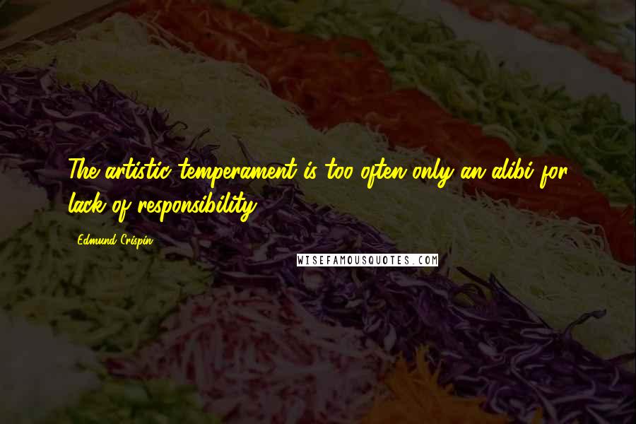 Edmund Crispin quotes: The artistic temperament is too often only an alibi for lack of responsibility ...