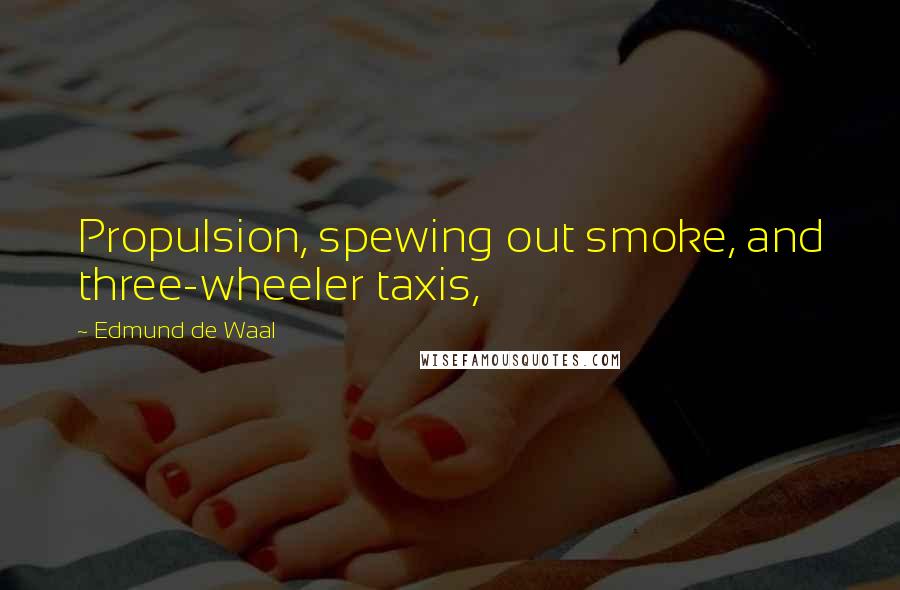 Edmund De Waal quotes: Propulsion, spewing out smoke, and three-wheeler taxis,