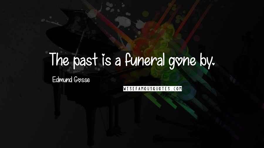Edmund Gosse quotes: The past is a funeral gone by.