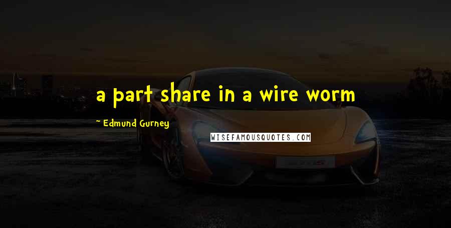 Edmund Gurney quotes: a part share in a wire worm