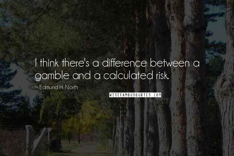 Edmund H. North quotes: I think there's a difference between a gamble and a calculated risk.