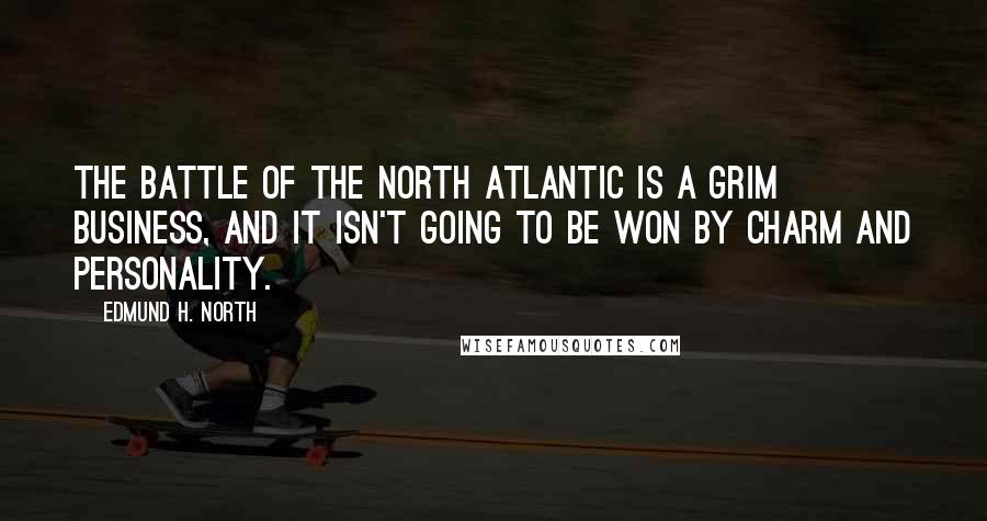 Edmund H. North quotes: The battle of the North Atlantic is a grim business, and it isn't going to be won by charm and personality.