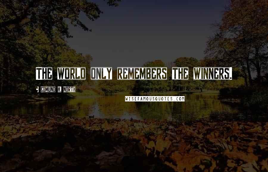 Edmund H. North quotes: The world only remembers the winners.