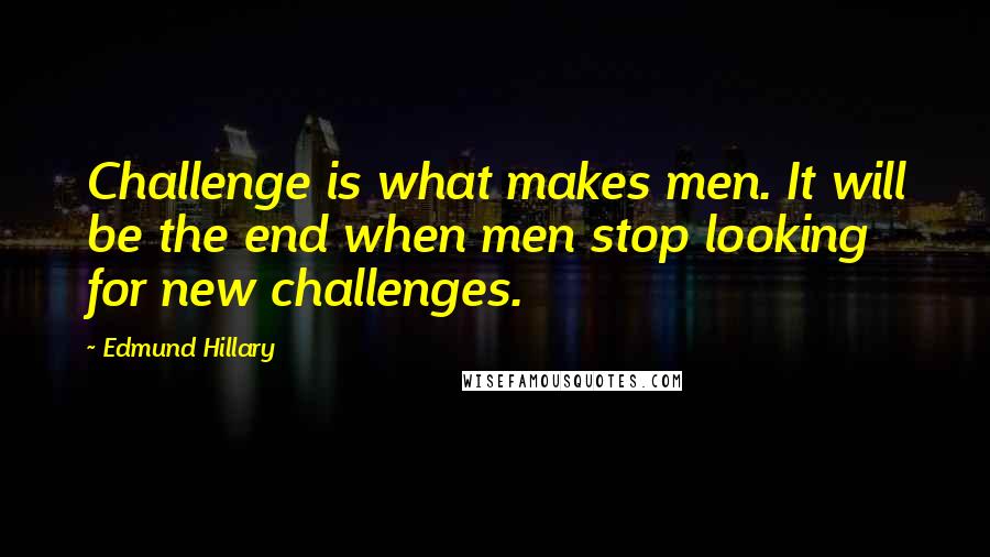 Edmund Hillary quotes: Challenge is what makes men. It will be the end when men stop looking for new challenges.