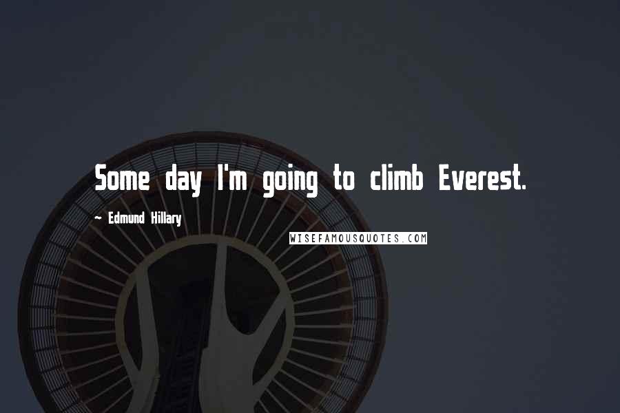 Edmund Hillary quotes: Some day I'm going to climb Everest.