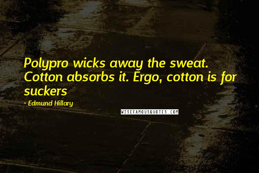 Edmund Hillary quotes: Polypro wicks away the sweat. Cotton absorbs it. Ergo, cotton is for suckers