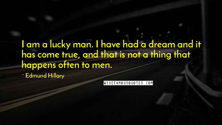 Edmund Hillary quotes: I am a lucky man. I have had a dream and it has come true, and that is not a thing that happens often to men.