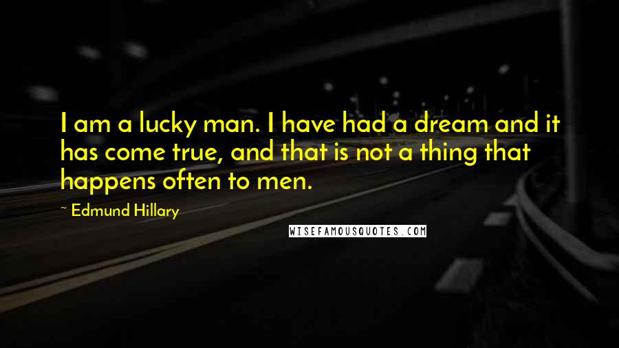 Edmund Hillary quotes: I am a lucky man. I have had a dream and it has come true, and that is not a thing that happens often to men. Edmund Hillary quotes: I am a lucky man. I have had a dream and it has come true, and that is not a thing that happens often to men.