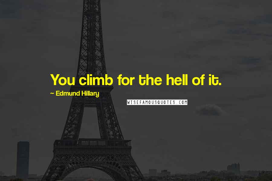 Edmund Hillary quotes: You climb for the hell of it.