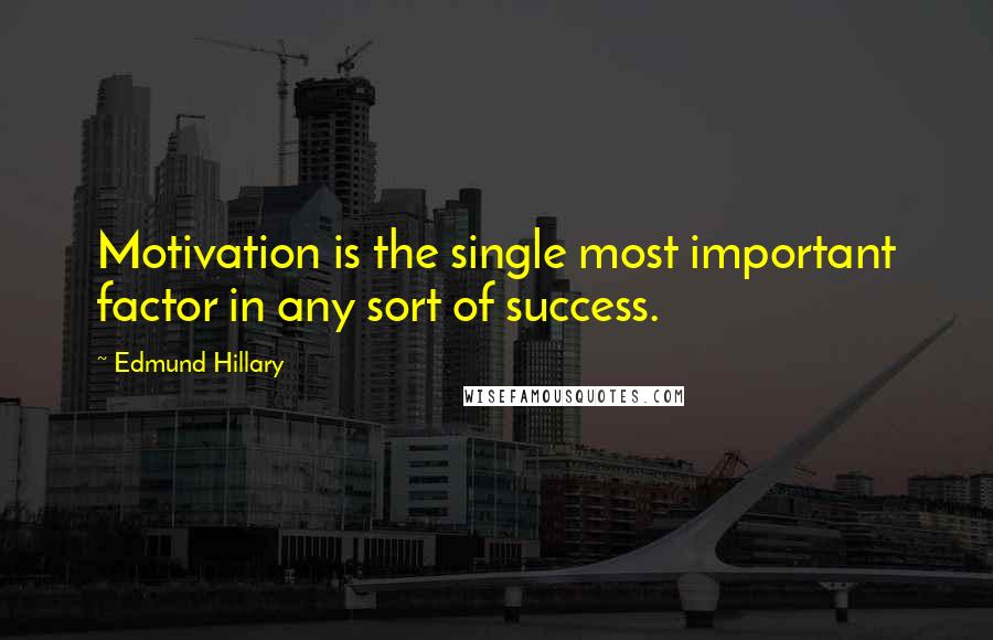 Edmund Hillary quotes: Motivation is the single most important factor in any sort of success.