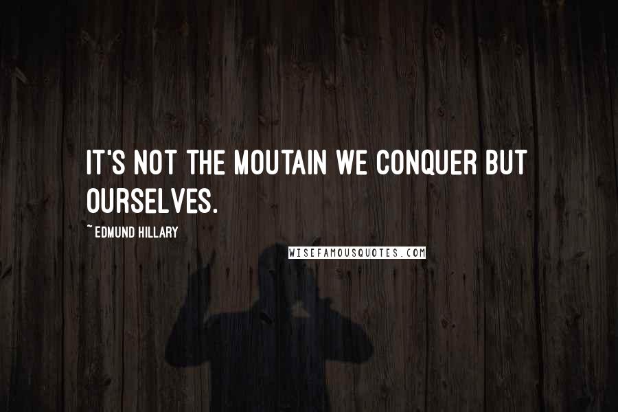 Edmund Hillary quotes: It's not the moutain we conquer but ourselves.