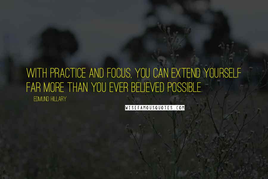Edmund Hillary quotes: With practice and focus, you can extend yourself far more than you ever believed possible.