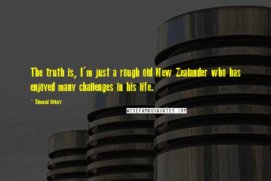 Edmund Hillary quotes: The truth is, I'm just a rough old New Zealander who has enjoyed many challenges in his life.