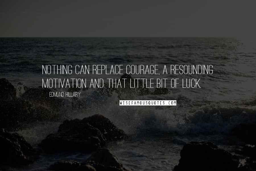 Edmund Hillary quotes: Nothing can replace courage, a resounding motivation and that little bit of luck.