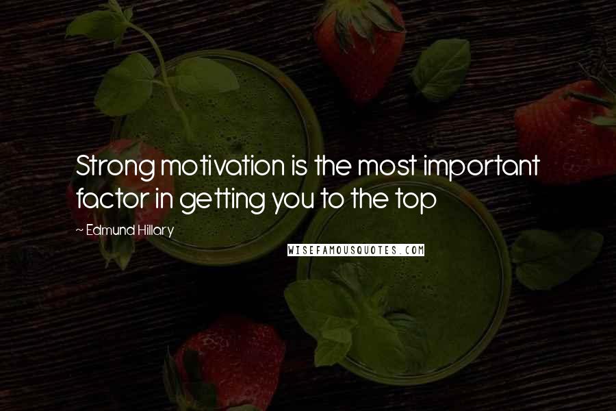 Edmund Hillary quotes: Strong motivation is the most important factor in getting you to the top