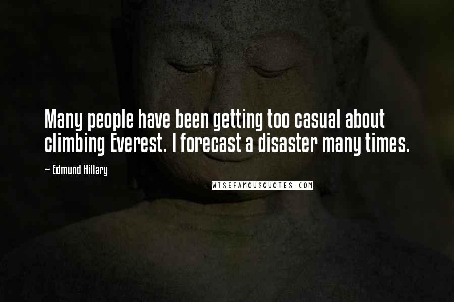 Edmund Hillary quotes: Many people have been getting too casual about climbing Everest. I forecast a disaster many times.