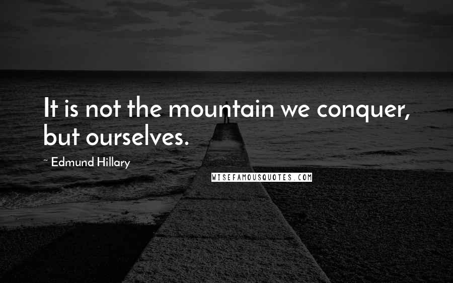 Edmund Hillary quotes: It is not the mountain we conquer, but ourselves.