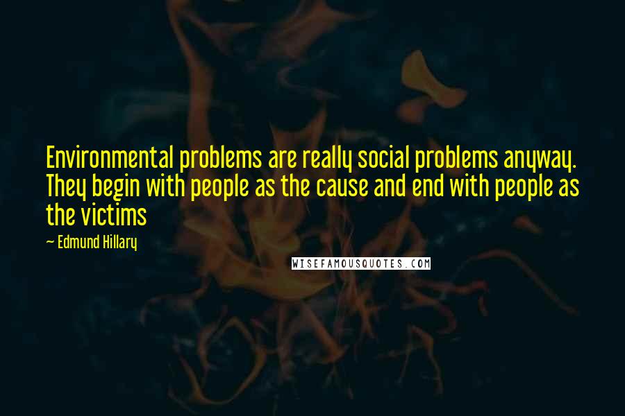 Edmund Hillary quotes: Environmental problems are really social problems anyway. They begin with people as the cause and end with people as the victims