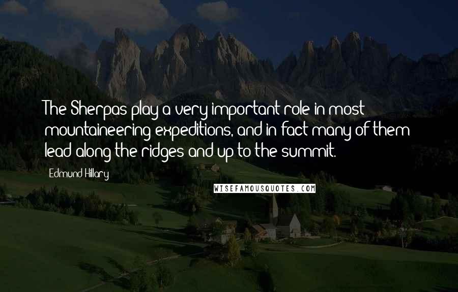 Edmund Hillary quotes: The Sherpas play a very important role in most mountaineering expeditions, and in fact many of them lead along the ridges and up to the summit.