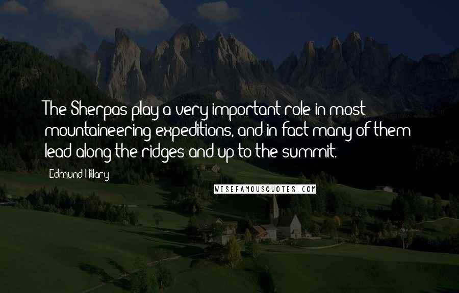 Edmund Hillary quotes: The Sherpas play a very important role in most mountaineering expeditions, and in fact many of them lead along the ridges and up to the summit. Edmund Hillary quotes: The Sherpas play a very important role in most mountaineering expeditions, and in fact many of them lead along the ridges and up to the summit.