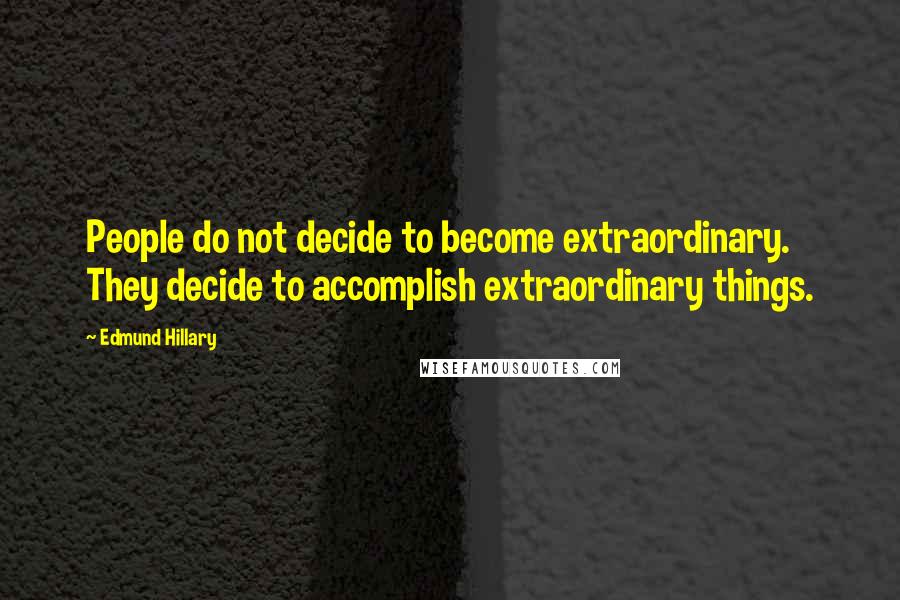 Edmund Hillary quotes: People do not decide to become extraordinary. They decide to accomplish extraordinary things.