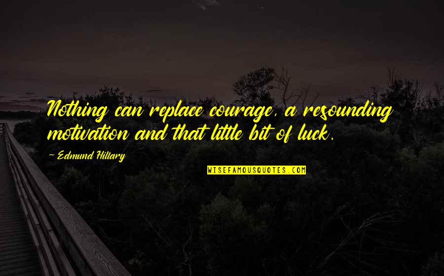 Edmund Hillary Quotes By Edmund Hillary: Nothing can replace courage, a resounding motivation and