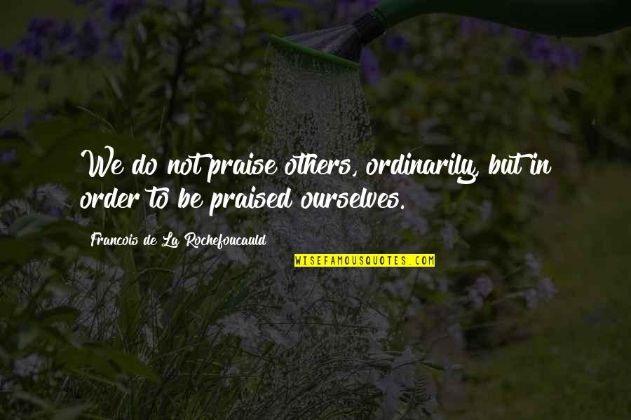 Edmund Hooper Quotes By Francois De La Rochefoucauld: We do not praise others, ordinarily, but in