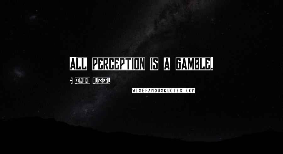 Edmund Husserl quotes: All perception is a gamble.