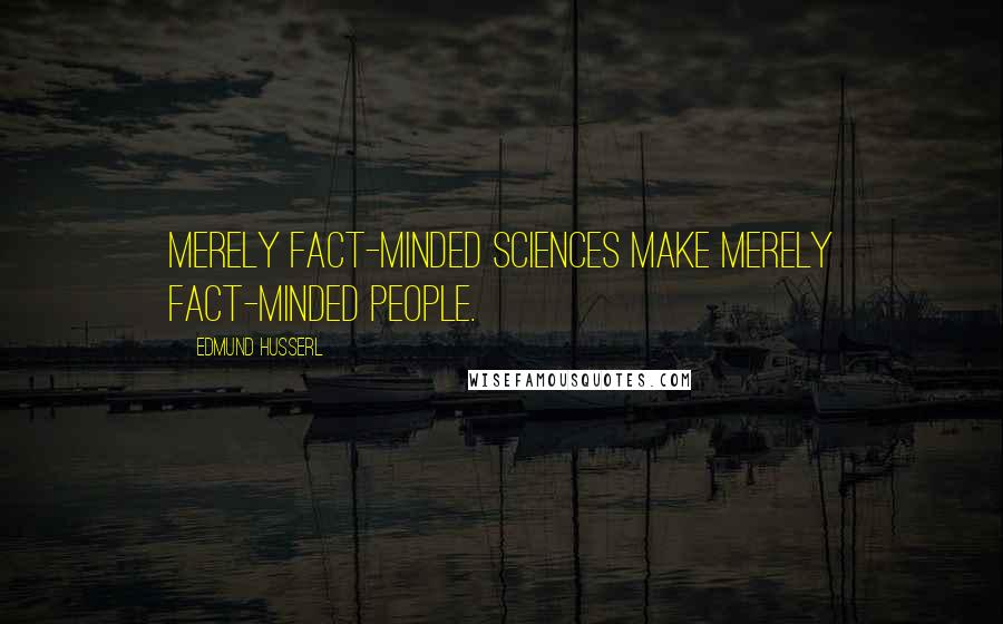 Edmund Husserl quotes: Merely fact-minded sciences make merely fact-minded people.