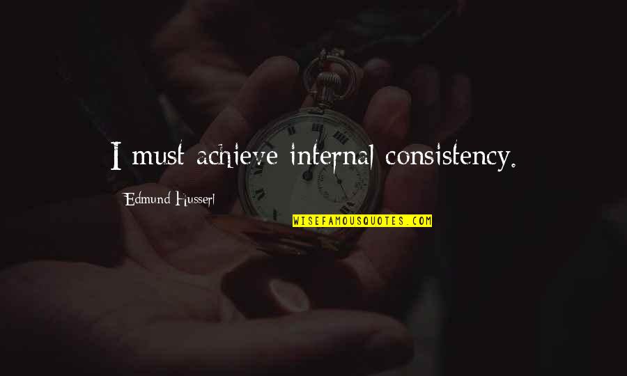 Edmund Husserl Quotes By Edmund Husserl: I must achieve internal consistency. Edmund Husserl Quotes By Edmund Husserl: I must achieve internal consistency.