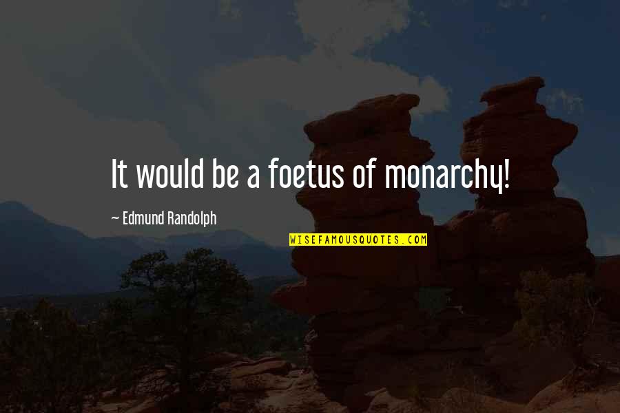 Edmund J Randolph Quotes By Edmund Randolph: It would be a foetus of monarchy!