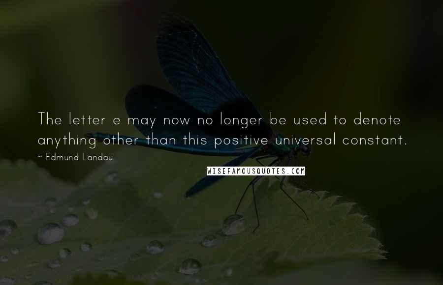 Edmund Landau quotes: The letter e may now no longer be used to denote anything other than this positive universal constant. Edmund Landau quotes: The letter e may now no longer be used to denote anything other than this positive universal constant.