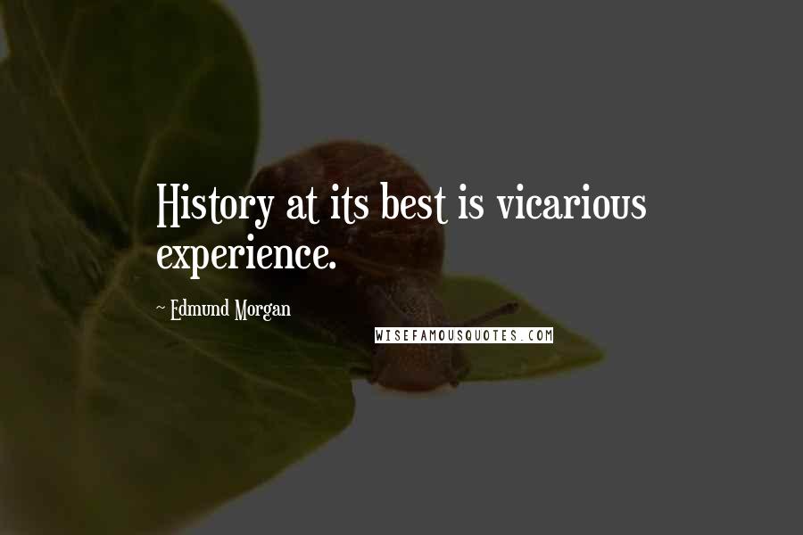 Edmund Morgan quotes: History at its best is vicarious experience.