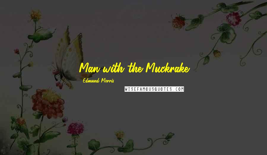Edmund Morris quotes: Man with the Muckrake