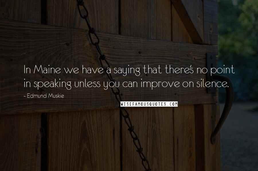 Edmund Muskie quotes: In Maine we have a saying that there's no point in speaking unless you can improve on silence.