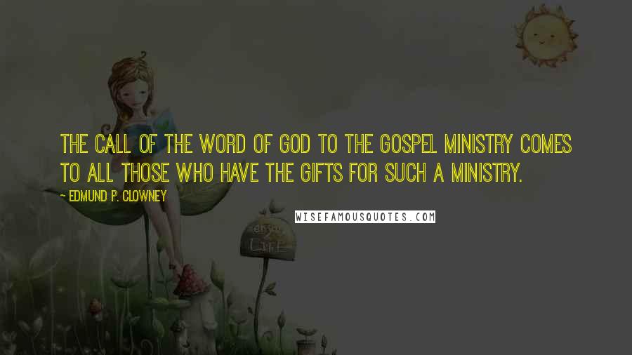 Edmund P. Clowney quotes: The call of the Word of God to the gospel ministry comes to ALL those who have the gifts for such a ministry.