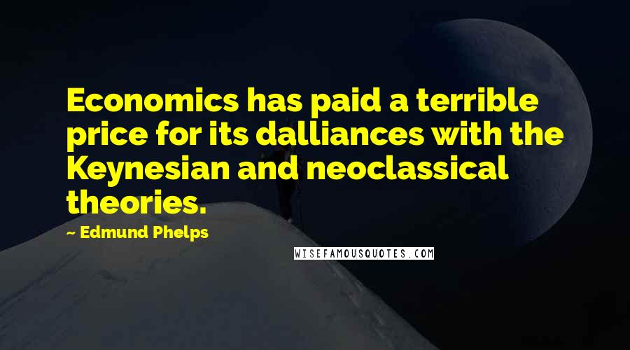 Edmund Phelps quotes: Economics has paid a terrible price for its dalliances with the Keynesian and neoclassical theories.