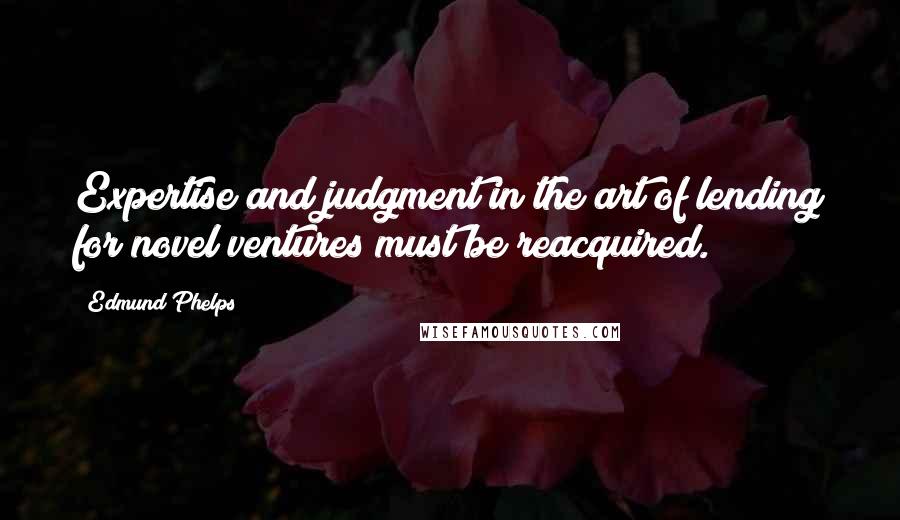 Edmund Phelps quotes: Expertise and judgment in the art of lending for novel ventures must be reacquired.