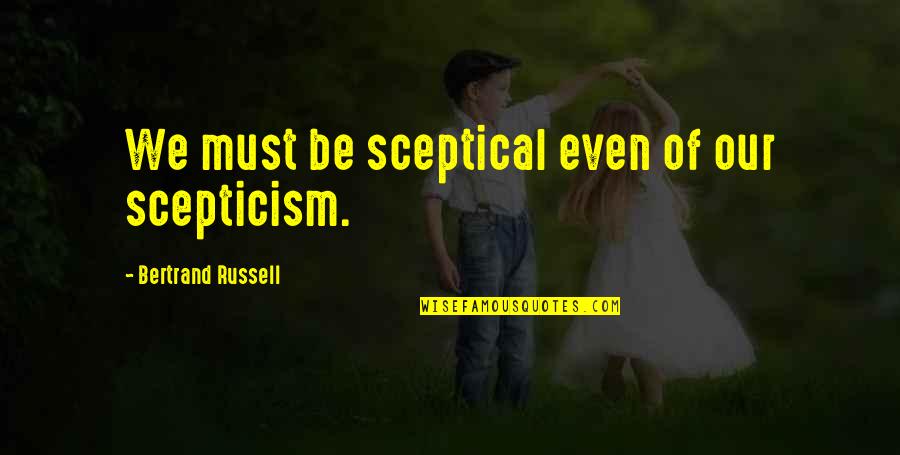 Edmund Randolph Famous Quotes By Bertrand Russell: We must be sceptical even of our scepticism.