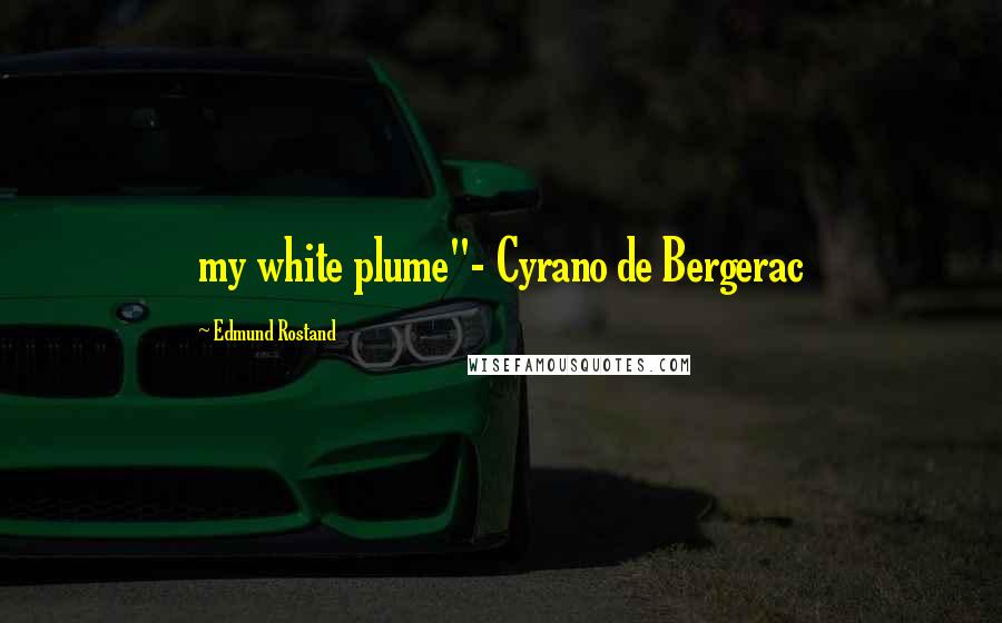 Edmund Rostand quotes: my white plume"- Cyrano de Bergerac