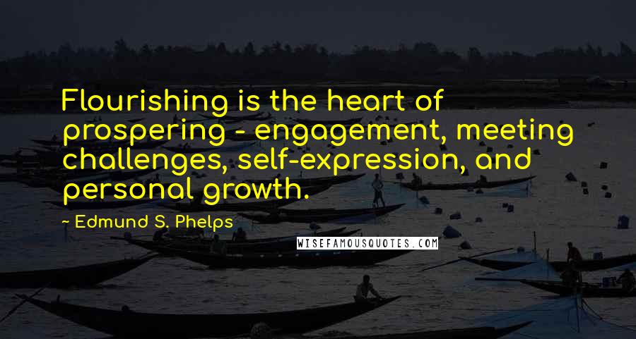 Edmund S. Phelps quotes: Flourishing is the heart of prospering - engagement, meeting challenges, self-expression, and personal growth. Edmund S. Phelps quotes: Flourishing is the heart of prospering - engagement, meeting challenges, self-expression, and personal growth.